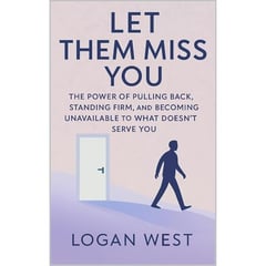 Let Them Miss You: The Power of Pulling Back, Standing Firm, and Becoming Unavailable to What Doesn’t Serve You