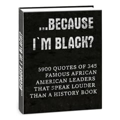 …Because I'm Black?: 5900 Quotes of 345 Famous African-American Leaders That Speak Louder Than a History Book (Full-Color Interior. Premium Design. Made to Inspire. Made to be Gifted.)