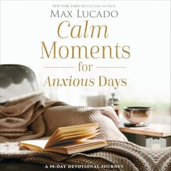 Calm Moments for Anxious Days: A 90-Day Devotional Journey (90 Daily Devotions, with Journal Prompts, to Promote Wellness and Peace and Decrease Worry and Stress)