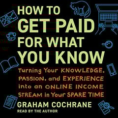 How to Get Paid for What You Know: Turning Your Knowledge, Passion, and Experience into an Online Income Stream in Your Spare Time