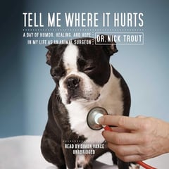 Tell Me Where It Hurts: Humor, Healing and Hope in my Life as an Animal Surgeon