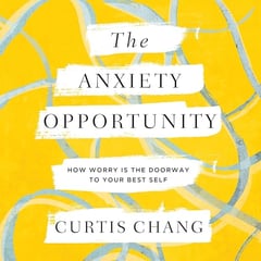 The Anxiety Opportunity: How Worry Is the Doorway to Your Best Self