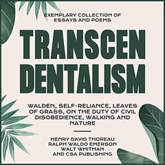 Transcendentalism: Walden, Self-Reliance, Leaves of Grass, On the Duty of Civil Disobedience, Walking and Nature: Exemplary Collection of Essays and Poems