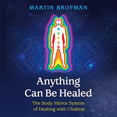 Anything Can Be Healed: The Body Mirror System of Healing with Chakras