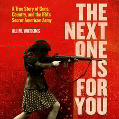 The Next One Is for You: A True Story of Guns, Country, and the IRA's Secret American Army