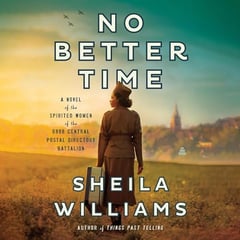 No Better Time: A Novel of the Spirited Women of the Six Triple Eight Central Postal Directory Battalion