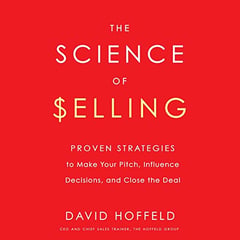 The Science of Selling: Proven Strategies to Make Your Pitch, Influence Decisions, and Close the Deal