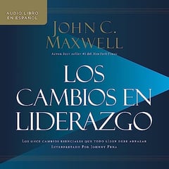 Los cambios en liderazgo: Los once cambios esenciales que todo líder debe abrazar