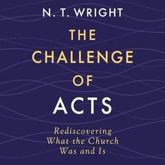 The Challenge of Acts: Rediscovering What the Church Was and Is