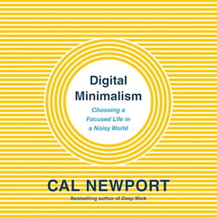 Digital Minimalism: Choosing a Focused Life in a Noisy World