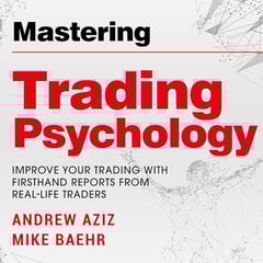 Mastering Trading Psychology: Improve Your Trading with Firsthand Reports by Real-Life Traders