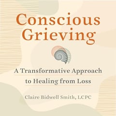 Conscious Grieving: A Transformative Approach to Healing from Loss