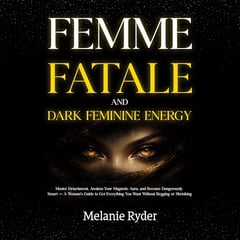 Femme Fatale and Dark Feminine Energy: Master Detachment, Awaken Your Magnetic Aura, and Become Dangerously Smart: A Woman's Guide to Get Everything You Want Without Begging or Shrinking