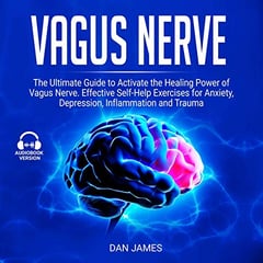 Vagus Nerve: The Ultimate Guide to Activate the Healing Power of Vagus Nerve: Effective Self-Help Exercises for Anxiety, Depression, Inflammation and Trauma