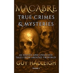 MACABRE TRUE CRIMES & MYSTERIES: 60 SOLVED AND UNSOLVED TALES FROM AROUND THE WORLD - 3 VOLUME BOX SET