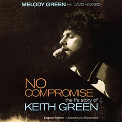 No Compromise: The Life Story of Keith Green (Legacy Edition - Updated and Expanded)