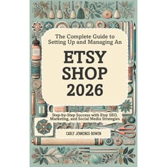 The Complete Guide to Setting Up and Managing An Etsy Shop 2026: Step-by-Step Success with Etsy SEO, Marketing, and Social Media Strategies