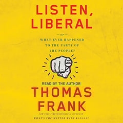 Listen, Liberal: Or, What Ever Happened to the Party of the People?