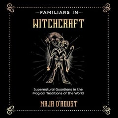 Familiars in Witchcraft: Supernatural Guardians in the Magical Traditions of the World