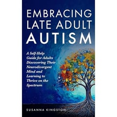 Embracing Late Adult Autism: A Self-Help Guide for Adults Discovering Their Neurodivergent Mind and Learning to Thrive on the Spectrum