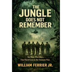 THE JUNGLE DOES NOT REMEMBER: Six Men. Five Days. One Patrol Lost to the Vietnam War.
