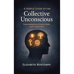A Simple Guide to the Collective Unconscious: Understanding Shared Symbols, Myths, and the Hidden Mind