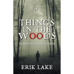 Things in the Woods: Terrifying True Stories: Volume 2