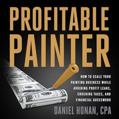 Profitable Painter: How to Scale Your Painting Business While Avoiding Profit Leaks, Crushing Taxes, and Financial Guesswork