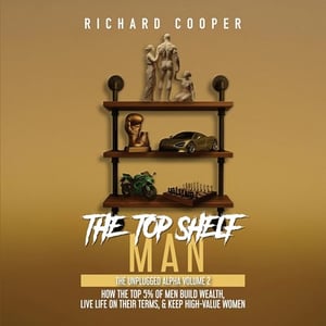 The Top Shelf Man: How the Top 5% of Men Build Wealth, Live Life on Their Terms, & Keep High-Value Women