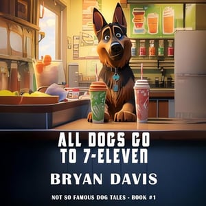 All Dogs Go to 7-Eleven: Not-So-Famous Dog Tales, Book 1