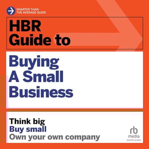 HBR Guide to Buying a Small Business: Think Big, Buy Small, Own Your Own Company