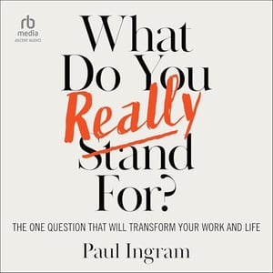 What Do You Really Stand For?: The One Question That Will Transform Your Work and Life