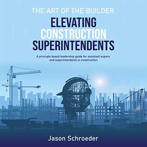 Elevating Construction Superintendents: A Principle Based Leadership Guide for Assistant Supers and Superintendents in Construction (The Art of the Builder, Book 1)