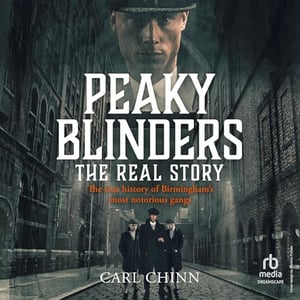 Peaky Blinders: The Real Story: The True History of Birmingham's Most Notorious Gangs