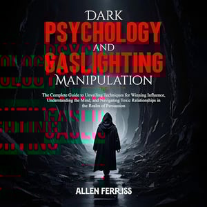 Dark Psychology and Gaslighting Manipulation: The Complete Guide to Unveiling Techniques for Winning Influence, Understanding the Mind, and Navigating Toxic Relationships in the Realm of Persuasion