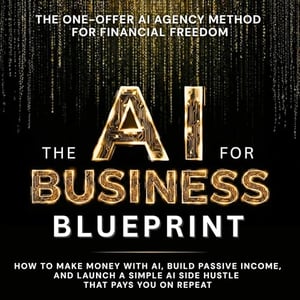 The AI Business Blueprint: How to Make Money with AI, Build Passive Income, and Launch a Simple AI Side Hustle That Pays You On Repeat: AI for Business, Strategy, & Leadership