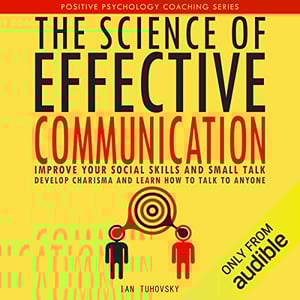 The Science of Effective Communication: Improve Your Social Skills and Small Talk, Develop Charisma and Learn How to Talk to Anyone: Positive Psychology Coaching Series, Volume 15