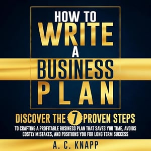 How to Write a Business Plan: Discover the 7 Proven Steps to Crafting a Profitable Business Plan That Saves You Time and Avoids Costly Mistakes: The Profitable Foundations Series, Book 1