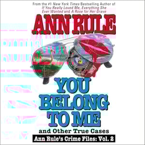 You Belong to Me and Other True Crime Cases: Anne Rule's Crime Files, #2