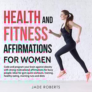 Health and Fitness Affirmations for Women: Code and Program Your Brain Against Obesity with Strong Motivational Affirmations for Busy People; Ideal for Gym Quick Workouts, Training, Healthy Eating, Morning Runs and Diets