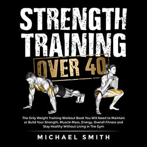 Strength Training Over 40: The Only Weight Training Workout Book You Will Need to Maintain or Build Your Strength, Muscle Mass, Energy, Overall Fitness ... Living in the Gym (Health & Fitness)