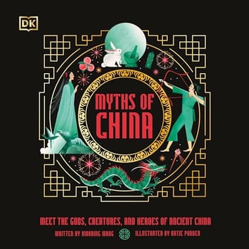 Myths of China: Meet the Gods, Creatures, and Heroes of Ancient China