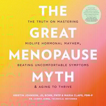 The Great Menopause Myth: The Truth on Mastering Midlife Hormonal Mayhem, Beating Uncomfortable Symptoms, and Aging to Thrive