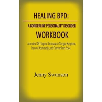 Healing BPD: A Borderline Personality Disorder Workbook: Actionable DBT-Inspired Techniques to Navigate Symptoms, Improve Relationships, and Cultivate Inner Peace.
