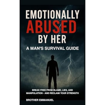 EMOTIONALLY ABUSED BY HER: A MAN'S SURVIVAL GUIDE: BREAK FREE FROM BLAME, LIES, AND MANIPULATION - AND RECLAIM YOUR STRENGTH
