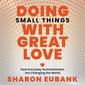 Doing Small Things with Great Love: How Everyday Humanitarians Are Changing the World
