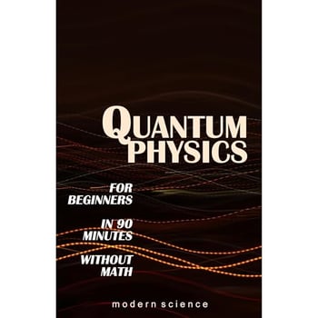Quantum Physics for Beginners in 90 Minutes without Math: All the major ideas of quantum mechanics, from quanta to entanglement, in simple language