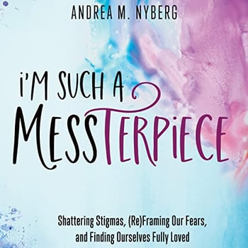 I'm Such a Messterpiece: Shattering Stigmas, (Re)Framing Our Fears, and Finding Ourselves Fully Loved