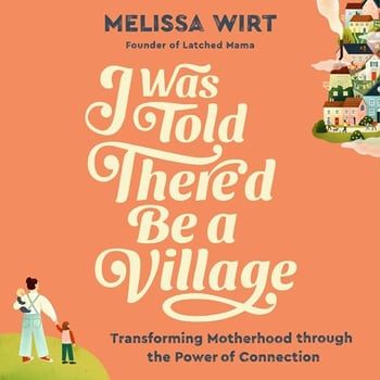 I Was Told There'd Be a Village: Transforming Motherhood through the Power of Connection
