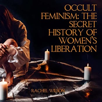 Occult Feminism: The Secret History of Women's Liberation